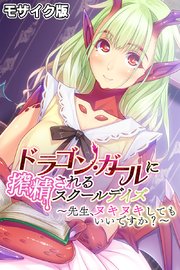 ドラゴン・ガールに搾精されるスクールデイズ ～先生、ヌキヌキしてもいいですか？～ モザイク版