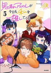 鬼売れアイドルが今日も私を推してくる （5） 【かきおろし漫画付】