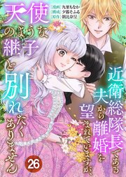 近衛総隊長である夫から離婚を望まれていますが、天使のような継子と別れたくありません【単話版】 26話