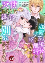 近衛総隊長である夫から離婚を望まれていますが、天使のような継子と別れたくありません【単話版】 28話