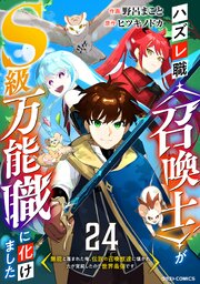 ハズレ職〈召喚士〉がS級万能職に化けました～無能と蔑まれた俺、伝説の召喚獣達に懐かれ力が覚醒したので世界最強です～【分冊版】24巻