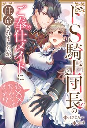ドS騎士団長のご奉仕メイドに任命されましたが、私××なんですけど！？（分冊版） 第11話