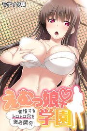 えむっ娘♀学園 モザイク版 ～発情するトロトロ穴を徹底開発～