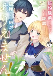婚約破棄した相手が毎日謝罪に来ますが、復縁なんて絶対にありえません！ 分冊版（7）