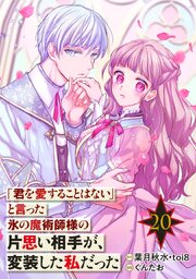 「君を愛することはない」と言った氷の魔術師様の片思い相手が、変装した私だった（コミック）【分冊版】 20