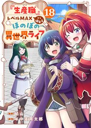 『生産職』レベルMAXから始まるほのぼの異世界ライフ『生産職』レベルMAXから始まるほのぼの異世界ライフ 18巻