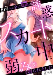 10年ぶりに会った従妹の誘惑～スカートの中で弱みを握られました～【フルカラー】 5巻