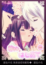 銀色の花 執着溺愛短編集（1）神さまとはじめて＜前編＞