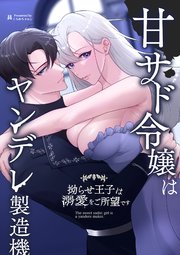 甘サド令嬢はヤンデレ製造機～拗らせ王子は溺愛をご所望です～【R-18版】