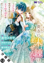 貴方に未練はありません！～浮気者の婚約者を捨てたら王子様の溺愛が待っていました～（コミック） 分冊版 ： 12