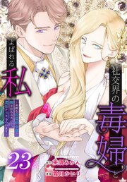 社交界の毒婦とよばれる私～素敵な辺境伯令息に腕を折られたので、責任とってもらいます～［ばら売り］ 23巻