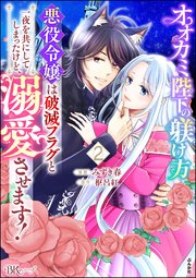 オオカミ陛下の躾け方 悪役令嬢は破滅フラグと一夜を共にしてしまったけど、溺愛させます！ コミック版