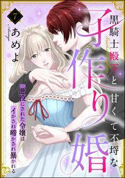 黒騎士殿下と甘くて不埒な子作り婚 悪役にされた令嬢はイかされ啼かされ暴かれる（分冊版） 【第7話】