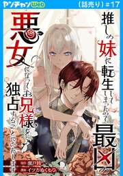 推しの妹に転生してしまったので、最凶の悪女になってお兄様を独占することにいたします(話売り)　#17