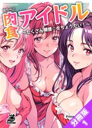 【分冊版】肉食(はらぺこ)アイドル～たくさん精援をちょうだい！～（1） あたしが全部してあげる