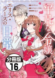 平凡な令嬢　エリス・ラースの日常　分冊版（１６）