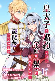 皇太子と婚約したら余命が10年に縮んだので、謎解きはじめます！　ストーリアダッシュ連載版　第17話