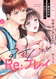 アオハルRe:プレイ～欲望駄々モレ幼馴染と焦れキュンとろ甘初えっち～[クイーンメロウcomics] 22巻