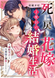 死に戻り花嫁の2度目の結婚生活～離婚宣言した旦那様が溺愛してきます～ 9巻