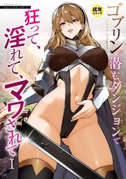ゴブリンが潜むダンジョンで狂って、淫れて、マワされて(1)【18禁】