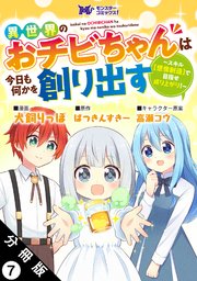 異世界のおチビちゃんは今日も何かを創り出す ～スキル【想像創造】で目指せ成り上がり！～（コミック） 分冊版 7巻