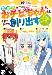 異世界のおチビちゃんは今日も何かを創り出す ～スキル【想像創造】で目指せ成り上がり！～（コミック） 分冊版 ： 15