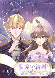 勘違い結婚 偽りの花嫁のはずが、なぜか竜王陛下に溺愛されてます！？【単話版】 第10話