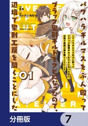 パワハラギルマスをぶん殴ってブラック聖剣ギルドをクビになったので、辺境で聖剣工房を開くことにした【分冊版】 7