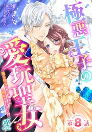 極悪王子の愛玩聖女 脱走聖女は呪われ殿下に処女を奪われたい！？【第8話】