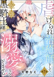 虐げられ治癒師として生きていくつもりでしたが最強黒騎士様に溺愛されるなんて聞いてません！（分冊版） 【第7話】