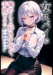 女スパイが俺のこと好きすぎて手放せない ～ベタ惚れ秘書のガチ恋甘々えっち～