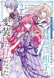 「君を愛することはない」と言った氷の魔術師様の片思い相手が、変装した私だった（コミック）