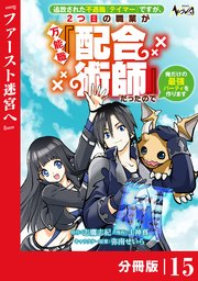 追放された不遇職『テイマー』ですが、2つ目の職業が万能職『配合術師』だったので俺だけの最強パーティを作ります【分冊版】（ノヴァコミックス）15