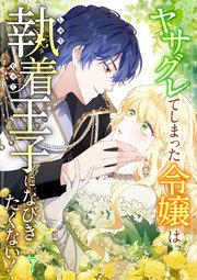 ヤサグレてしまった令嬢は、執着王子になびきたくない！【タテヨミ】#07