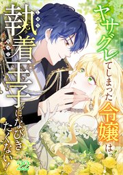 ヤサグレてしまった令嬢は、執着王子になびきたくない！【タテヨミ】#22