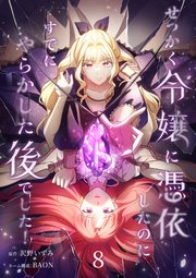 せっかく令嬢に憑依したのにすでにやらかした後でした!【単行本版】せっかく令嬢に憑依したのにすでにやらかした後でした！【単行本版】 8巻