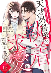 シークレットベビーが発覚したら、天才外科医の執着求愛が始まりました【分冊版】12話