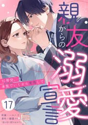 親友からの溺愛宣言～10年分、本気でいくから覚悟して～ 17巻