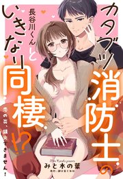 カタブツ消防士の長谷川くんといきなり同棲!? 恋の炎、鎮火できません！【単話売】 1巻