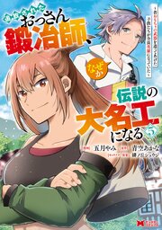 追放されたおっさん鍛冶師、なぜか伝説の大名工になる～昔おもちゃの武器を造ってあげた子供たちが全員英雄になっていた～（コミック） 5巻