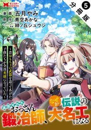 追放されたおっさん鍛冶師、なぜか伝説の大名工になる～昔おもちゃの武器を造ってあげた子供たちが全員英雄になっていた～（コミック） 分冊版 5巻