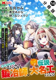 追放されたおっさん鍛冶師、なぜか伝説の大名工になる～昔おもちゃの武器を造ってあげた子供たちが全員英雄になっていた～（コミック） 分冊版 ： 14