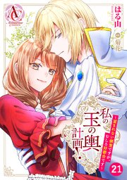【分冊版】私の玉の輿計画！ ～望まれない側室ですが、むしろ好都合です～ 第21話（アリアンローズコミックス）