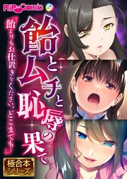 飴とムチと恥辱の果て ～飴よりもお仕置きをください、どこまでも…～【極合本シリーズ】