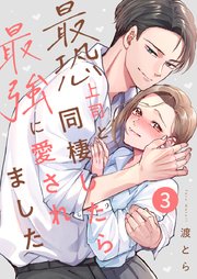 最恐上司と同棲したら最強に愛されました 3巻