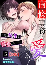 南條専務の愛が重すぎる！～上司は執着系溺愛ストーカー～【R版】 （5）