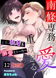 南條専務の愛が重すぎる！～上司は執着系溺愛ストーカー～【R版】 （12）