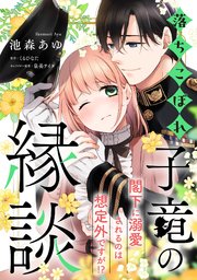 落ちこぼれ子竜の縁談 閣下に溺愛されるのは想定外ですが！？【単話売】