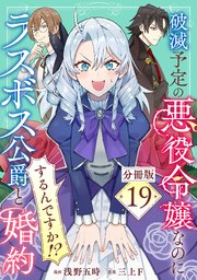 破滅予定の悪役令嬢なのにラスボス公爵と婚約するんですか！？【分冊版】19