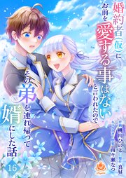婚約者(仮)にお前を愛する事はないと言われたのでその弟を連れ帰って婿にした話 【第十六話】
